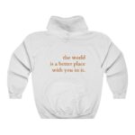 The World Is A Better Place With You In It Hoodie , Trendy Hoodie , Tumblr Hoodie , Aesthetic Hoodie