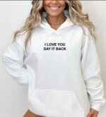 I Love You Say It Back Unisex Hoodie, I Love You Say It Back Sweatshirt, Best Friend Gift, Valentines Day Gift.